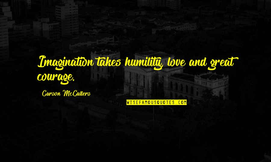 Love Courage Quotes By Carson McCullers: Imagination takes humility, love and great courage.