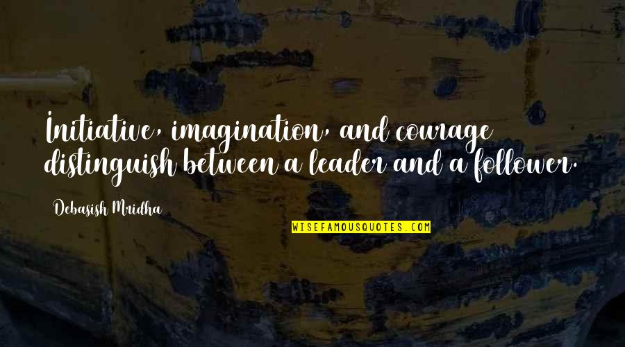 Love Courage Quotes By Debasish Mridha: Initiative, imagination, and courage distinguish between a leader