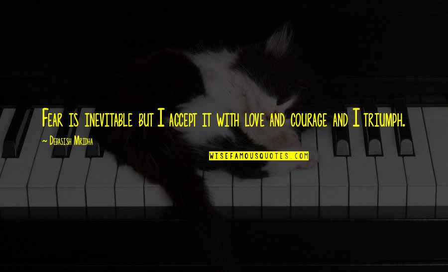 Love Courage Quotes By Debasish Mridha: Fear is inevitable but I accept it with