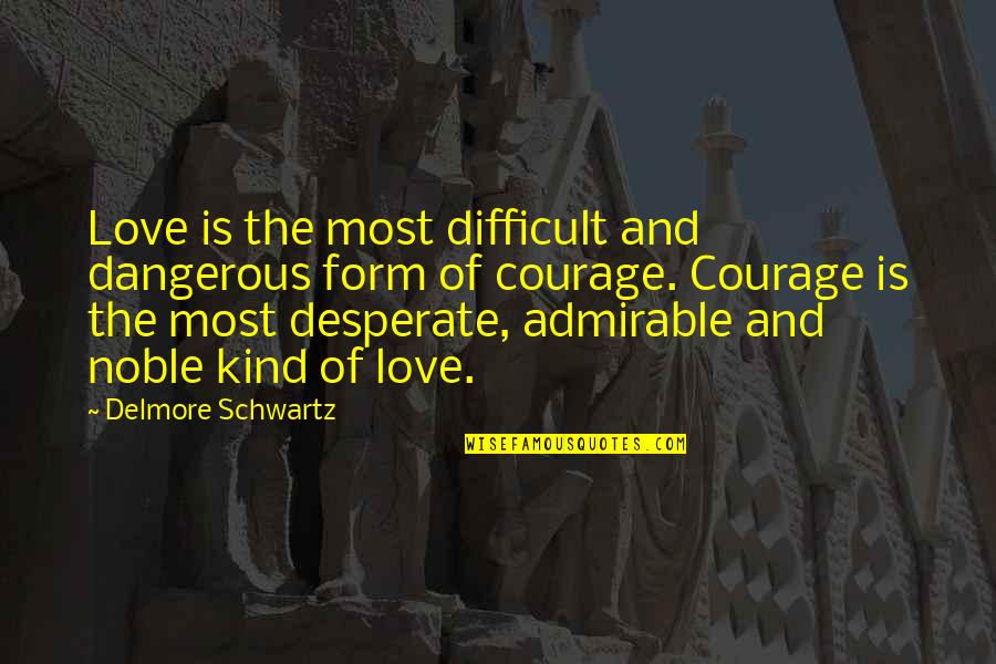 Love Courage Quotes By Delmore Schwartz: Love is the most difficult and dangerous form