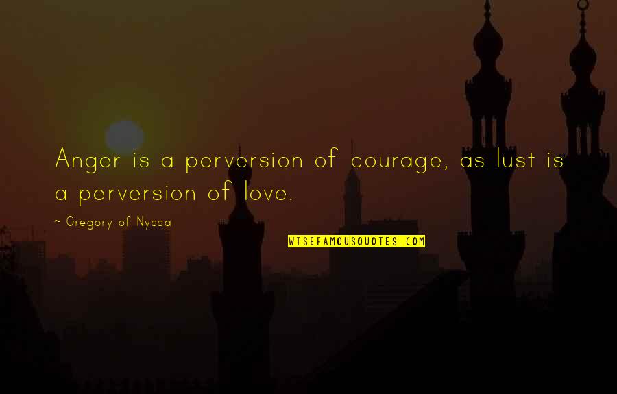 Love Courage Quotes By Gregory Of Nyssa: Anger is a perversion of courage, as lust