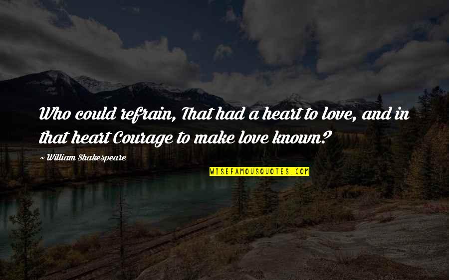 Love Courage Quotes By William Shakespeare: Who could refrain, That had a heart to