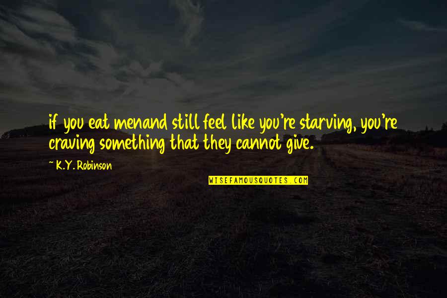 Love Craving Quotes By K.Y. Robinson: if you eat menand still feel like you're Love Craving Quotes By K.Y. Robinson: if you eat menand still feel like you're