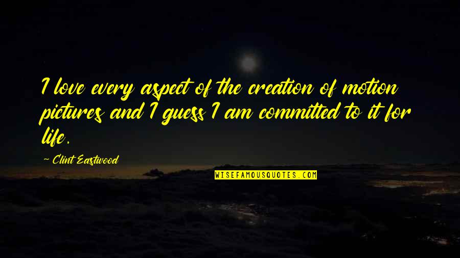 Love Creation Quotes By Clint Eastwood: I love every aspect of the creation of Love Creation Quotes By Clint Eastwood: I love every aspect of the creation of