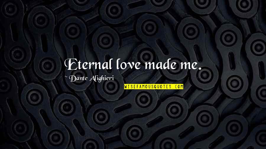 Love Creation Quotes By Dante Alighieri: Eternal love made me. Love Creation Quotes By Dante Alighieri: Eternal love made me.