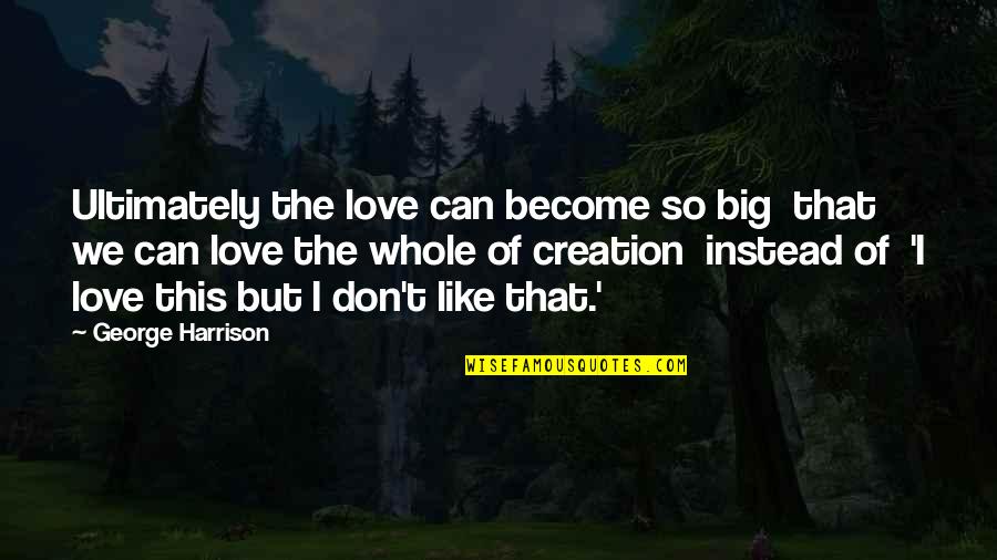 Love Creation Quotes By George Harrison: Ultimately the love can become so big that Love Creation Quotes By George Harrison: Ultimately the love can become so big that
