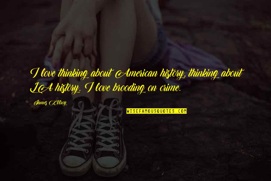 Love Crime Quotes By James Ellroy: I love thinking about American history, thinking about Love Crime Quotes By James Ellroy: I love thinking about American history, thinking about