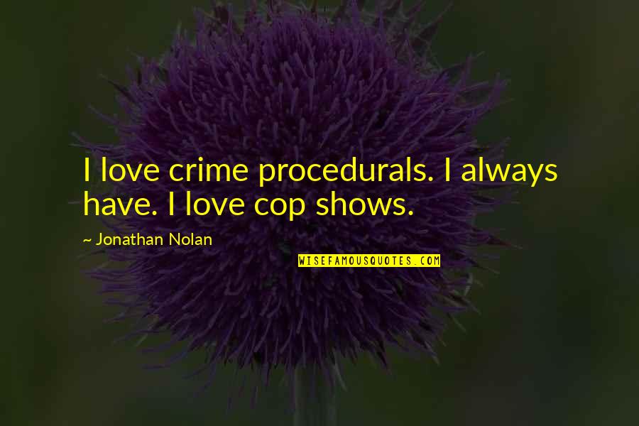 Love Crime Quotes By Jonathan Nolan: I love crime procedurals. I always have. I Love Crime Quotes By Jonathan Nolan: I love crime procedurals. I always have. I