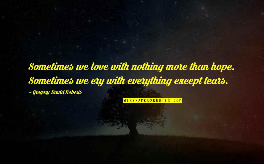 Love Cry Quotes By Gregory David Roberts: Sometimes we love with nothing more than hope.