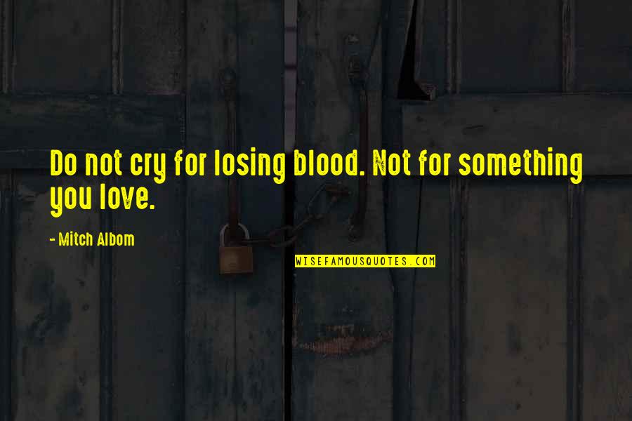 Love Cry Quotes By Mitch Albom: Do not cry for losing blood. Not for