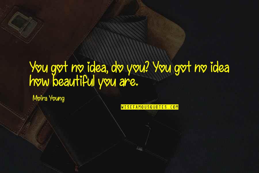 Love Cute Quotes By Moira Young: You got no idea, do you? You got