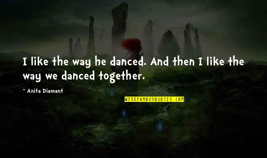 Love Dance Quotes By Anita Diamant: I like the way he danced. And then