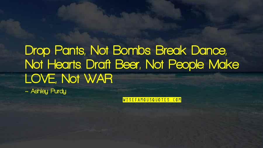 Love Dance Quotes By Ashley Purdy: Drop Pants, Not Bombs. Break Dance, Not Hearts.