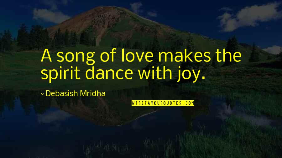 Love Dance Quotes By Debasish Mridha: A song of love makes the spirit dance