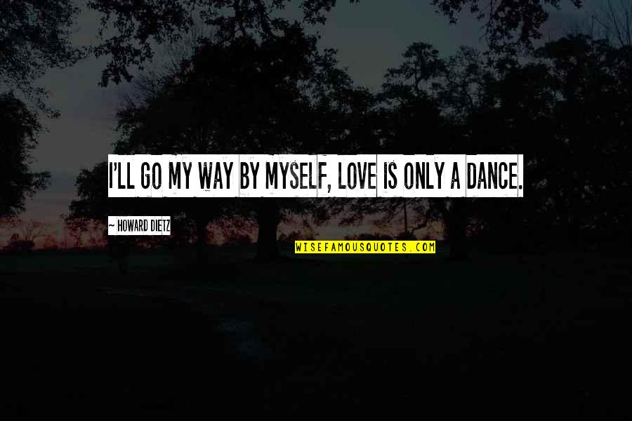 Love Dance Quotes By Howard Dietz: I'll go my way by myself, love is