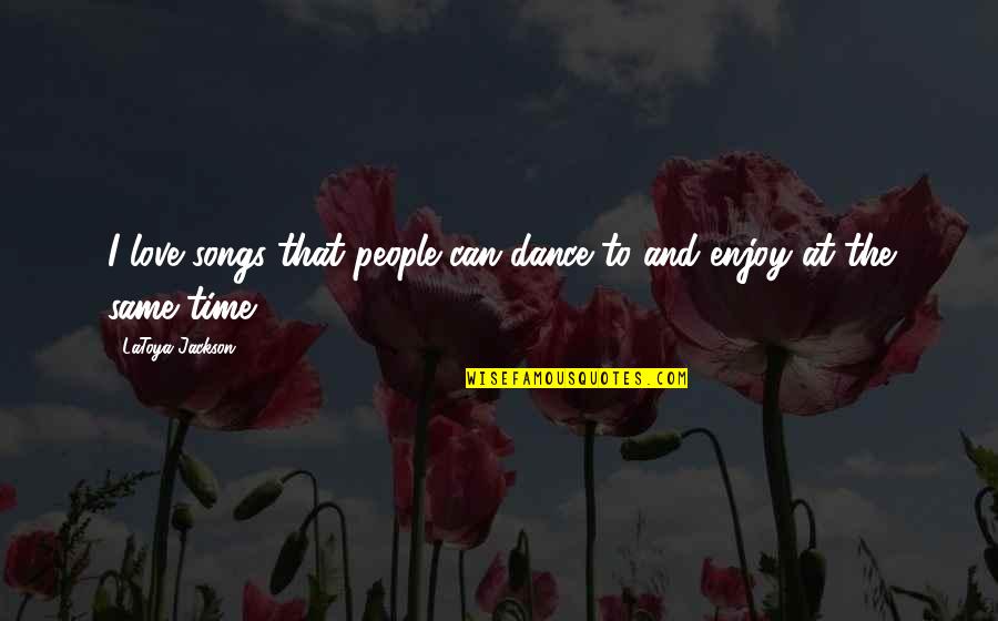 Love Dance Quotes By LaToya Jackson: I love songs that people can dance to