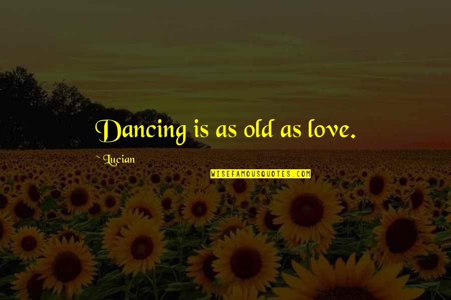 Love Dance Quotes By Lucian: Dancing is as old as love.