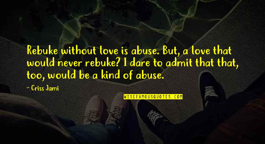 Love Dare For Parents Quotes By Criss Jami: Rebuke without love is abuse. But, a love