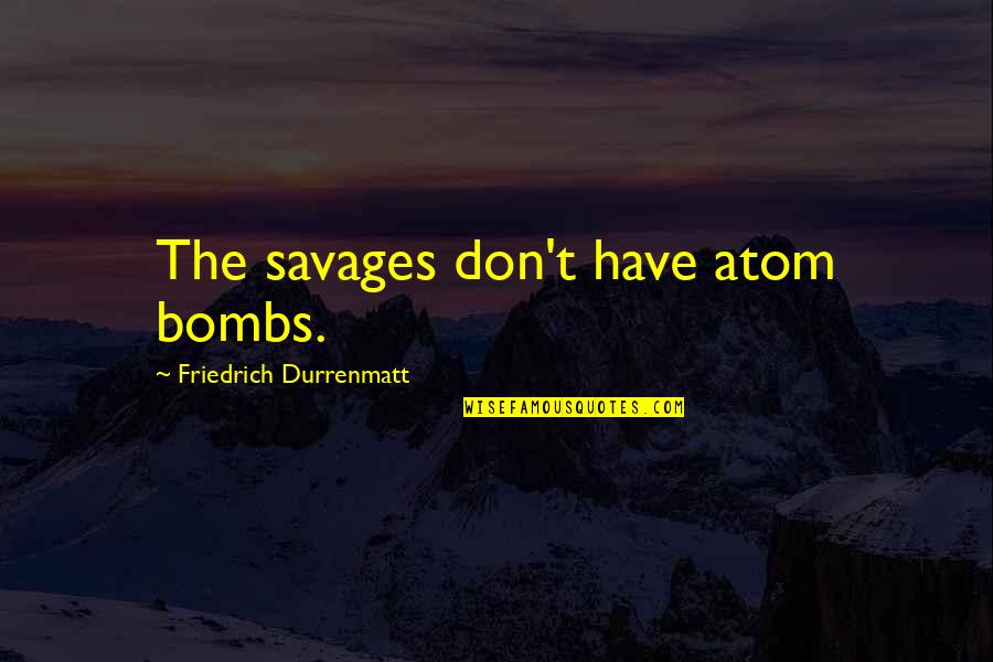 Love Dave Matthews Quotes By Friedrich Durrenmatt: The savages don't have atom bombs. Love Dave Matthews Quotes By Friedrich Durrenmatt: The savages don't have atom bombs.