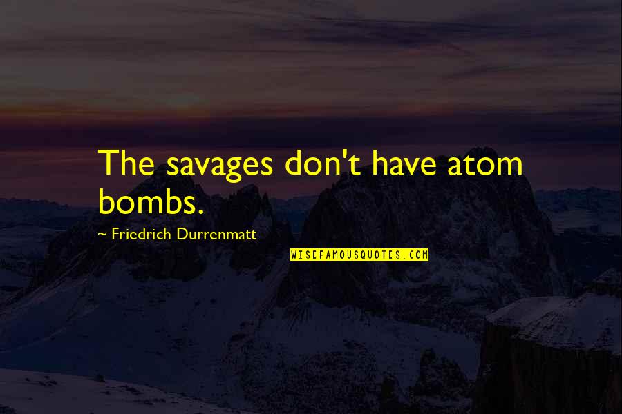 Love Dave Matthews Quotes By Friedrich Durrenmatt: The savages don't have atom bombs.