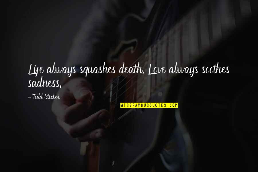 Love Death Inspirational Quotes By Todd Stocker: Life always squashes death. Love always soothes sadness.