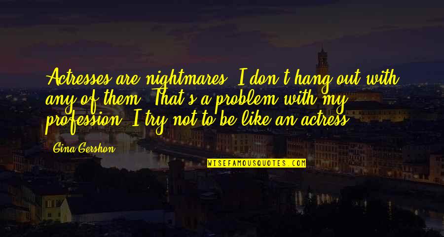 Love Death Robots Quotes By Gina Gershon: Actresses are nightmares. I don't hang out with Love Death Robots Quotes By Gina Gershon: Actresses are nightmares. I don't hang out with