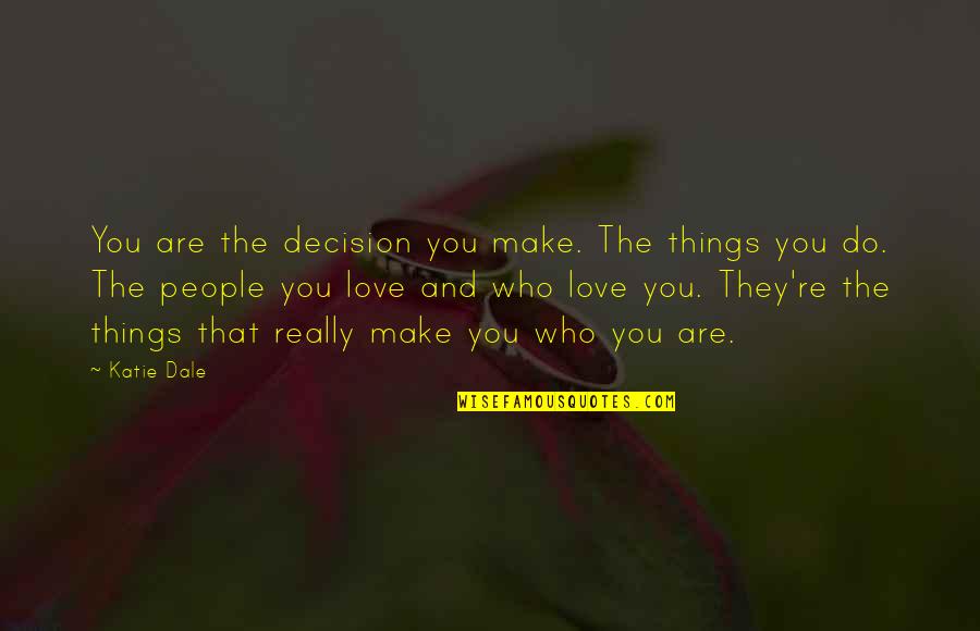 Love Decision Quotes By Katie Dale: You are the decision you make. The things
