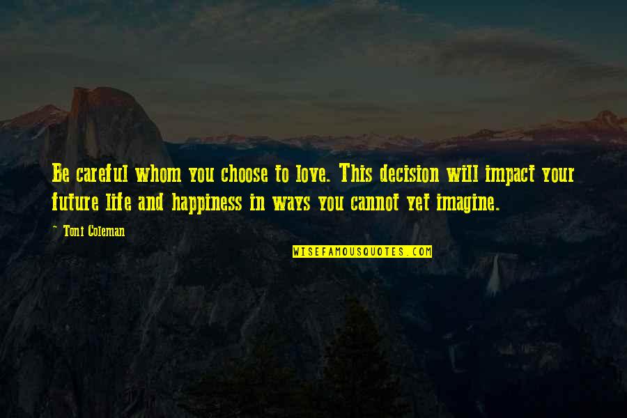 Love Decision Quotes By Toni Coleman: Be careful whom you choose to love. This