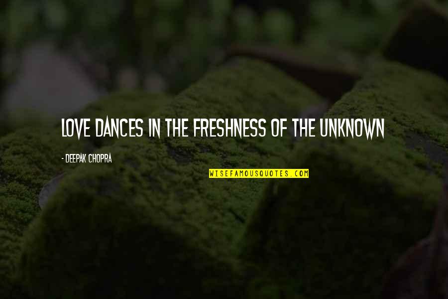 Love Deepak Chopra Quotes By Deepak Chopra: Love dances in the freshness of the unknown Love Deepak Chopra Quotes By Deepak Chopra: Love dances in the freshness of the unknown