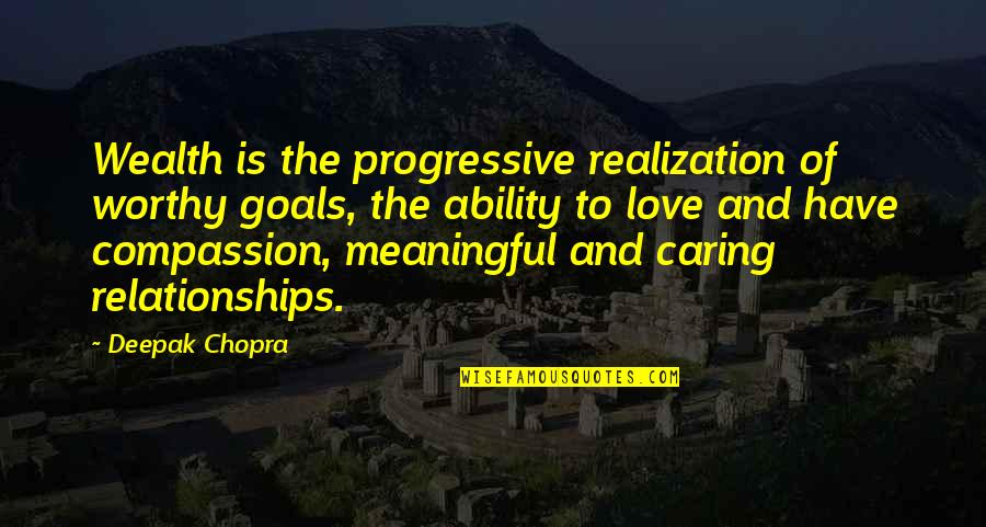 Love Deepak Chopra Quotes By Deepak Chopra: Wealth is the progressive realization of worthy goals, Love Deepak Chopra Quotes By Deepak Chopra: Wealth is the progressive realization of worthy goals,