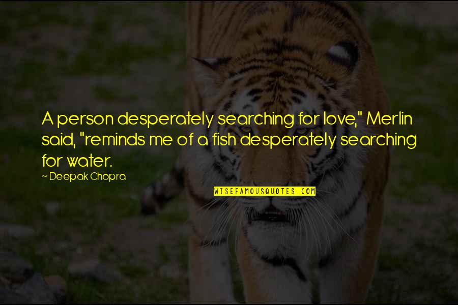 Love Deepak Chopra Quotes By Deepak Chopra: A person desperately searching for love," Merlin said, Love Deepak Chopra Quotes By Deepak Chopra: A person desperately searching for love," Merlin said,