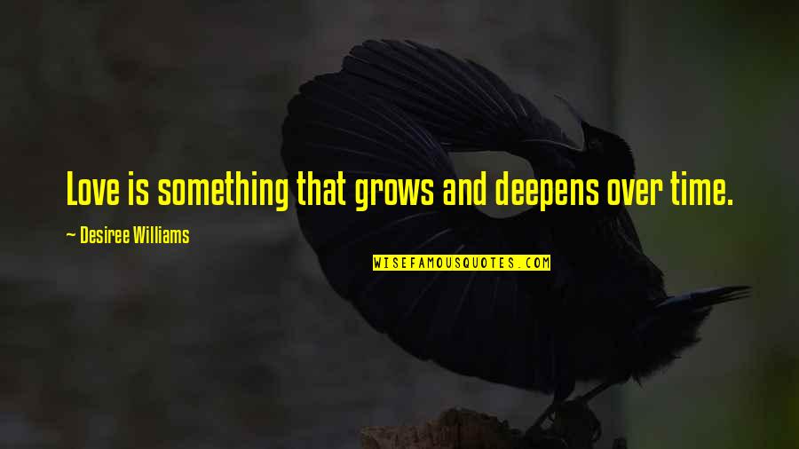 Love Deepens Quotes By Desiree Williams: Love is something that grows and deepens over