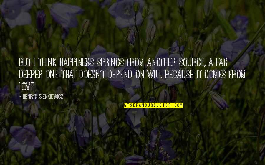 Love Deeper Quotes By Henryk Sienkiewicz: But I think happiness springs from another source,