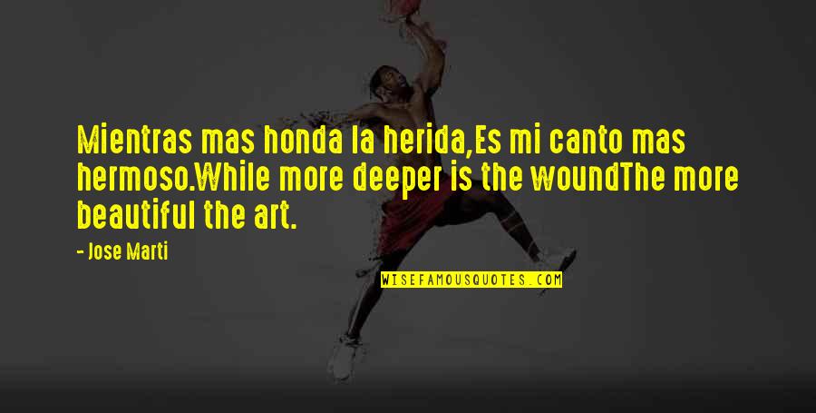 Love Deeper Quotes By Jose Marti: Mientras mas honda la herida,Es mi canto mas