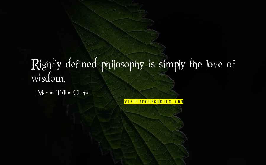 Love Defined Quotes By Marcus Tullius Cicero: Rightly defined philosophy is simply the love of
