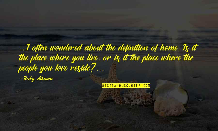 Love Definition Quotes By Becky Aikman: ...I often wondered about the definition of home.