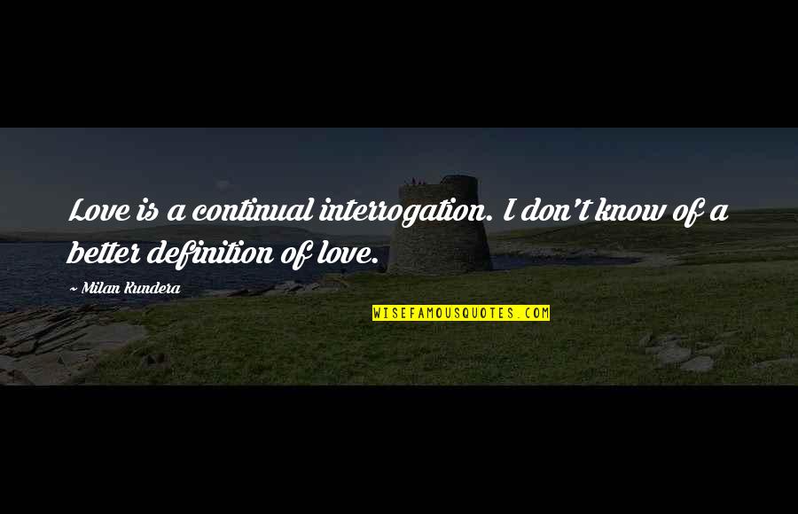 Love Definition Quotes By Milan Kundera: Love is a continual interrogation. I don't know