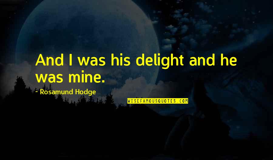 Love Delight Quotes By Rosamund Hodge: And I was his delight and he was