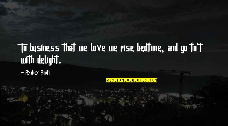 Love Delight Quotes By Sydney Smith: To business that we love we rise bedtime,
