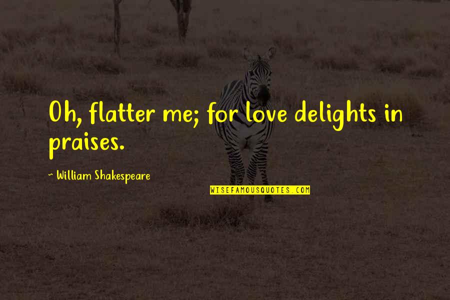 Love Delight Quotes By William Shakespeare: Oh, flatter me; for love delights in praises.