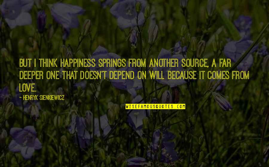 Love Depend Quotes By Henryk Sienkiewicz: But I think happiness springs from another source,