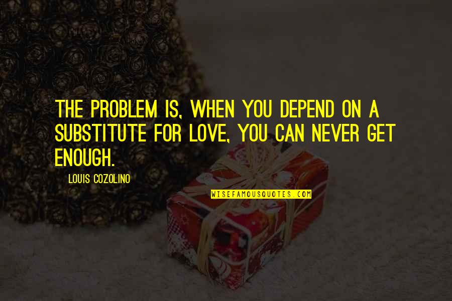 Love Depend Quotes By Louis Cozolino: The problem is, when you depend on a