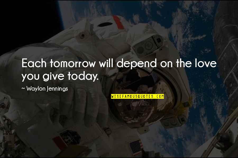 Love Depend Quotes By Waylon Jennings: Each tomorrow will depend on the love you Love Depend Quotes By Waylon Jennings: Each tomorrow will depend on the love you