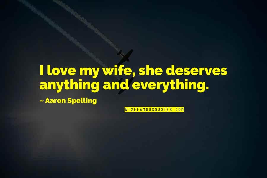 Love Deserves Quotes By Aaron Spelling: I love my wife, she deserves anything and