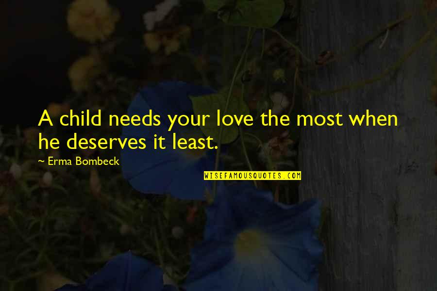 Love Deserves Quotes By Erma Bombeck: A child needs your love the most when
