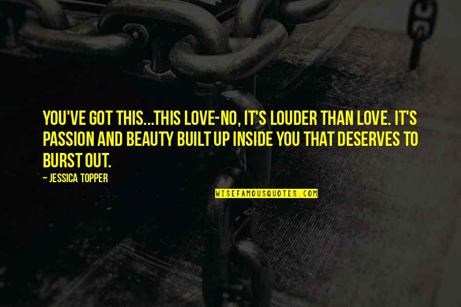 Love Deserves Quotes By Jessica Topper: You've got this...this love-no, it's louder than love.