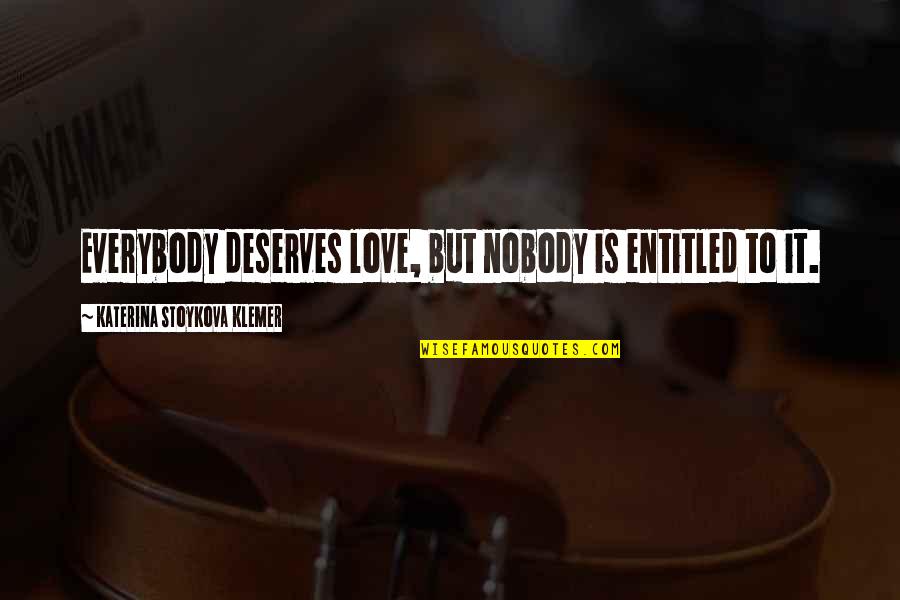 Love Deserves Quotes By Katerina Stoykova Klemer: Everybody deserves love, but nobody is entitled to