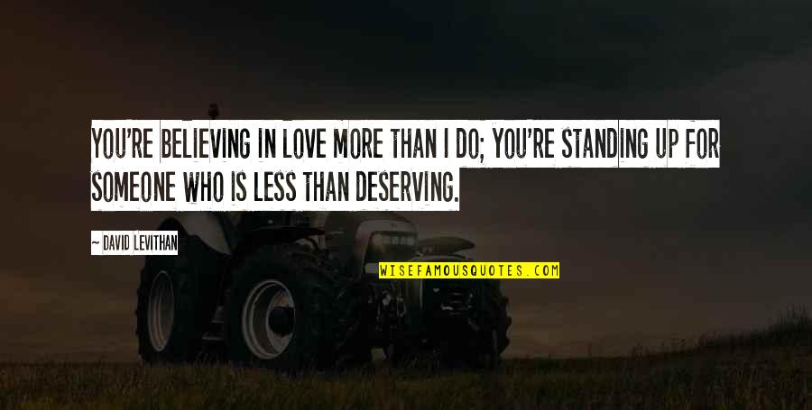 Love Deserving Quotes By David Levithan: You're believing in love more than I do;