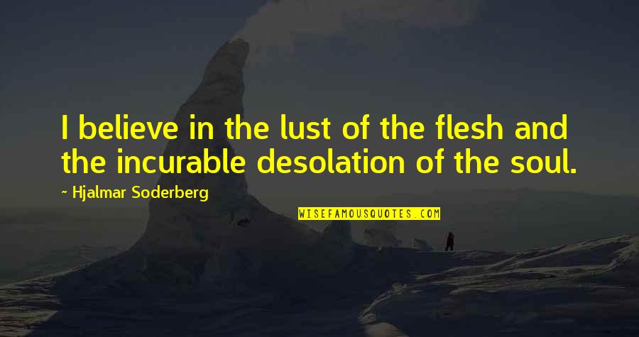 Love Desolation Quotes By Hjalmar Soderberg: I believe in the lust of the flesh