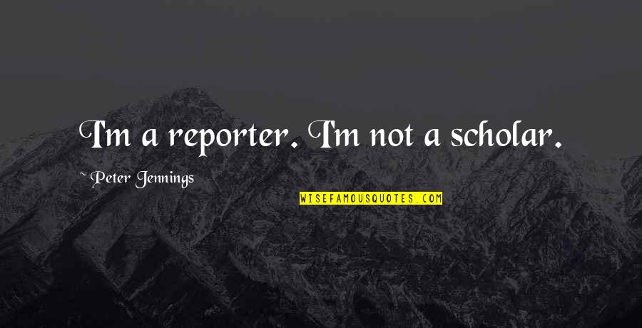 Love Despite Flaws Quotes By Peter Jennings: I'm a reporter. I'm not a scholar.